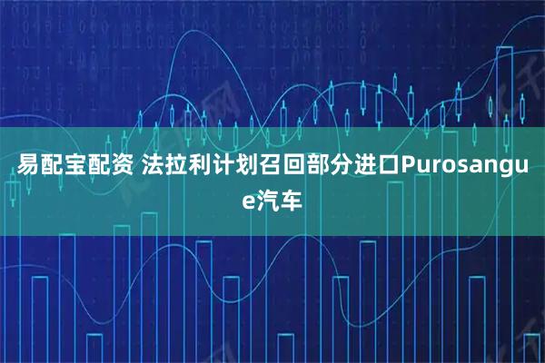 易配宝配资 法拉利计划召回部分进口Purosangue汽车