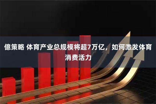億策略 体育产业总规模将超7万亿，如何激发体育消费活力