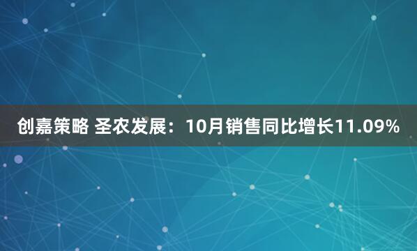 创嘉策略 圣农发展：10月销售同比增长11.09%